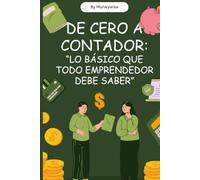 DE CERO A CONTADOR: "LO BÁSICO QUE TODO EMPRENDEDOR DEBE SABER".: Aprende contabilidad e interpretación de estados financieros de forma simple, sin tecnicismos y con ejemplos prácticos.