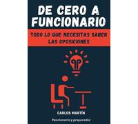 DE CERO A FUNCIONARIO: Todo lo que necesitas saber sobre las oposiciones. Guía práctica para elegir y aprobar una oposición