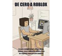 DE CERO A ROBLOX: La guía completa para niños: Juega, mejora, crea y mantente seguro (con un capítulo especial para padres)