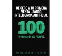 De Cero a tu Primera Venta Usando Inteligencia Artificial: Tu negocio en 100 prompts: valida tu idea, consigue tus primeros clientes y factura desde cero, sin dinero y sin equipo (Guía práctica)