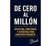 De Cero al Millon: Disciplina, constancia y estrategia para construir grandeza