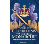 De complete geschiedenis van de Britse monarchie: Een onvergetelijk avontuur door tronen en rijken