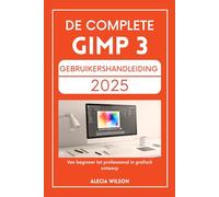 DE COMPLETE GIMP 3 GEBRUIKERSHANDLEIDING 2025: Van beginner tot professional in grafisch ontwerp