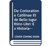 De Coniuratione Catilinae Et de Bello Iugurthino Libri: Ex Historiarum Libris Quinque Deperditis Orationes et Epistolae (Latin Edition)