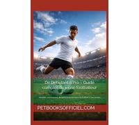 De Débutant à Pro - Guide complet du jeune footballeur: Mentalité, entraînement, discipline et performance du football U7 aux Seniors