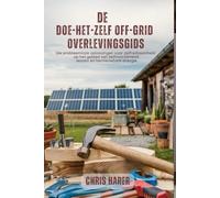 De doe-het-zelf off-grid overlevingsgids: Uw probleemloze oplossingen voor zelfredzaamheid op het gebied van zelfvoorzienend wonen en hernieuwbare energie