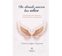 DE DÓNDE NACEN LAS ALAS: El viaje de transformar las cicatrices en alas.