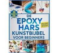 De Epoxyhars Kunstbijbel voor Beginners: De volledig geïllustreerde gids met stap voor stap instructies om sieraden, tafelbladen, onderzetters en meer te maken, inclusief 30 projecten voor beginners