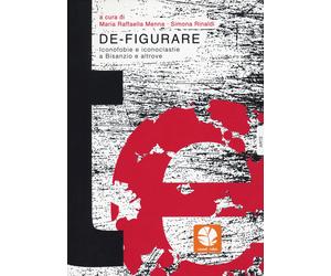 De-figurare. Iconofobie e iconoclastie a Bisanzio e altrove - Menna M. R.,...