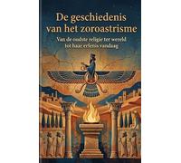 De geschiedenis van het zoroastrisme: Van de oudste religie ter wereld tot haar erfenis vandaag