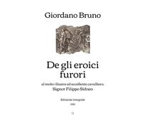De gli eroici furori: al molto illustre ed eccellente cavalliero, Signor Filippo Sidneo - Edizione integrale (1585)