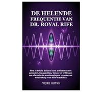 De helende frequentie van Dr. Royal Rife: Hoe je totale balans kunt activeren met geluiden, frequenties, tonen en trillingen om chronische aandoeningen te genezen met behulp van Rife-machines