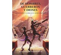DE HOMBRES, GUERREROS Y DIOSES: Cosmovisión y guerra en el México antiguo