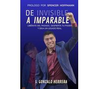 DE INVISIBLE A IMPARABLE: LIBERATE DEL PASADO, DESPIERTA TU PODER Y DEJA UN LEGADO REAL