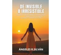 DE INVISIBLE A IRRESISTIBLE: Despierta Tu Mente, Libera Tu Verdadero Poder Y Desata Tu Fuerza Imparable En Todos Los Ámbitos De Tu Vida