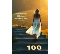 De kracht van 100 dagen zonder alcohol - vrouweneditie: Stoppen met alcohol drinken: ontdek wat het met je doet!