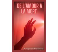 DE L’AMOUR À LA MORT: Un voyage vers la liberté intérieure