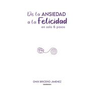 De la ansiedad a la felicidad: En solo 6 pasos