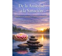 De la Ansiedad a la Sanación: Libérate de la Ansiedad, el Trauma y la Inseguridad Una guía práctica para la recuperación emocional y la sanación interior