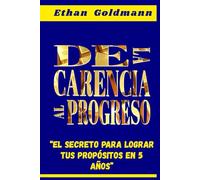 De la Carencia Al Progreso: El Secreto Para Alcanzar Tu Propósito Financiero En 5 Años: Si buscas un método hacia la libertad financiera, esta guia te ayudara a cambiar esa precariedad
