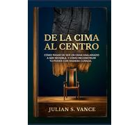 DE LA CIMA AL CENTRO: Cómo pasar de ser un gran asalariado a ser invisible, y cómo reconstruir tu poder con madera curada.