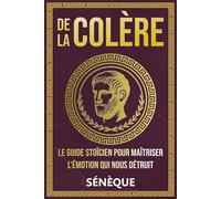 De La Colère: Le guide stoïcien pour maîtriser l'émotion qui nous détruit