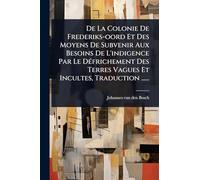 De La Colonie De Frederiks-oord Et Des Moyens De Subvenir Aux Besoins De L'indigence Par Le DÃ(c)frichement Des Terres Vagues Et Incultes, Traduction ......