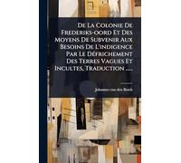 De La Colonie De Frederiks-oord Et Des Moyens De Subvenir Aux Besoins De L'indigence Par Le DÃ(c)frichement Des Terres Vagues Et Incultes, Traduction ......