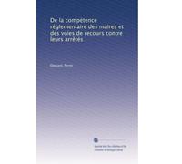 De la compétence réglementaire des maires et des voies de recours contre leurs arrêtés (Edizione francese)