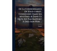 De La Connoissance De JÃ(c)sus-christ, ConsiderÃ(c)e Dans Ses Mystères, & Dans Ce Qu'il Est Par Rapport À Dieu Son Père ...