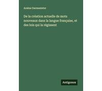 De la création actuelle de mots nouveaux dans la langue française, et des lois qui la régissent