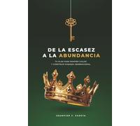 DE LA ESCASEZ A LA ABUNDANCIA: TU PLAN PARA ROMPER CICLOS Y CONSTRUIR RIQUEZA GENERACIONAL