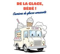 De la glace, de la glace, bébé ! Camions de glaces amusants - Le livre de coloriage créatif. Glace sur roues - bande dessinée à colorier pour enfants - plaisir créatif pour toute la famille