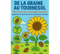De la graine au tournesol - Livre de coloriage éducatif pour enfants: Apprendre le cycle de vie du tournesol en s’amusant - Coloriages, jeux et activités nature dès 5 ans