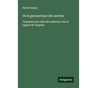 De la gymnastique des anciens: Comparée avec celle des modernes, sous le rapport de l'hygiène