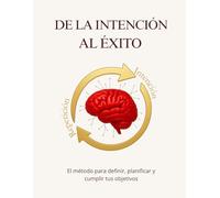 De la intención al Éxito: El método para definir, planificar y cumplir tus objetivos
