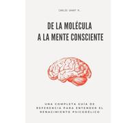 De la molécula a la mente consciente. Una completa guía de referencia para entender el renacimiento psicodélico