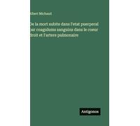 De la mort subite dans l'etat puerperal par coagulums sanguins dans le coeur droit et l'artere pulmonaire