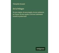 De la Pellagre: De son origine, de ses progrès, de son existence en France, de ses causes, et de son traitement curatif et préservatif