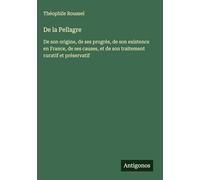 De la Pellagre: De son origine, de ses progrès, de son existence en France, de ses causes, et de son traitement curatif et préservatif