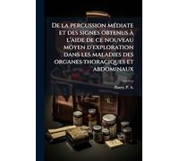 De la percussion mÃ(c)diate et des signes obtenus Ã l'aide de ce nouveau moyen d'exploration dans les maladies des organes thoraciques et abdominaux