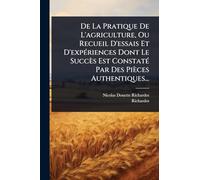 De La Pratique De L'agriculture, Ou Recueil D'essais Et D'expÃ(c)riences Dont Le Succès Est ConstatÃ(c) Par Des Pièces Authentiques...