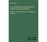 De la répression de la contrefaçon en matière de propriété littéraire: D'Aprés la Science Rationnelle et les législations Positives