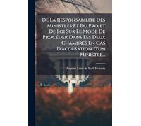 De La ResponsabilitÃ(c) Des Ministres Et Du Projet De Loi Sur Le Mode De ProcÃ(c)der Dans Les Deux Chambres En Cas D'accusation D'un Ministre...