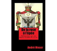 De la ROSE A l'EPEE: Réflexions sur les Hauts Grades du Rite Ecossais Ancien et Accepté REAA