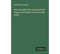 De la succession des royaumes et des temps et de l'origine et des actes des Goths