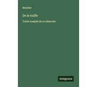 De la truffe: Traité complet de ce tubercule