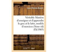 De la véritable Manière d'enseigner et d'apprendre le grec et le latin : avec un modèle d'exercices: avec un modèle d'exercices : Nouvelle édition