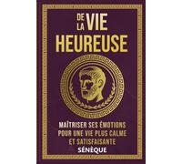 De La Vie Heureuse: Maîtriser ses Émotions pour une Vie Plus Calme et Satisfaisante