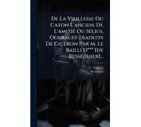 De La Vieillesse Ou Caton L'ancien. De L'amitiÃ(c) Ou SÃ(c)lius, Ouvrages Traduits De Ciceron Par M. Le Bailli D*** [de RessÃ(c)guier]...